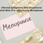 Fibroid Symptoms and Treatment and How It Is Affected by Menopause