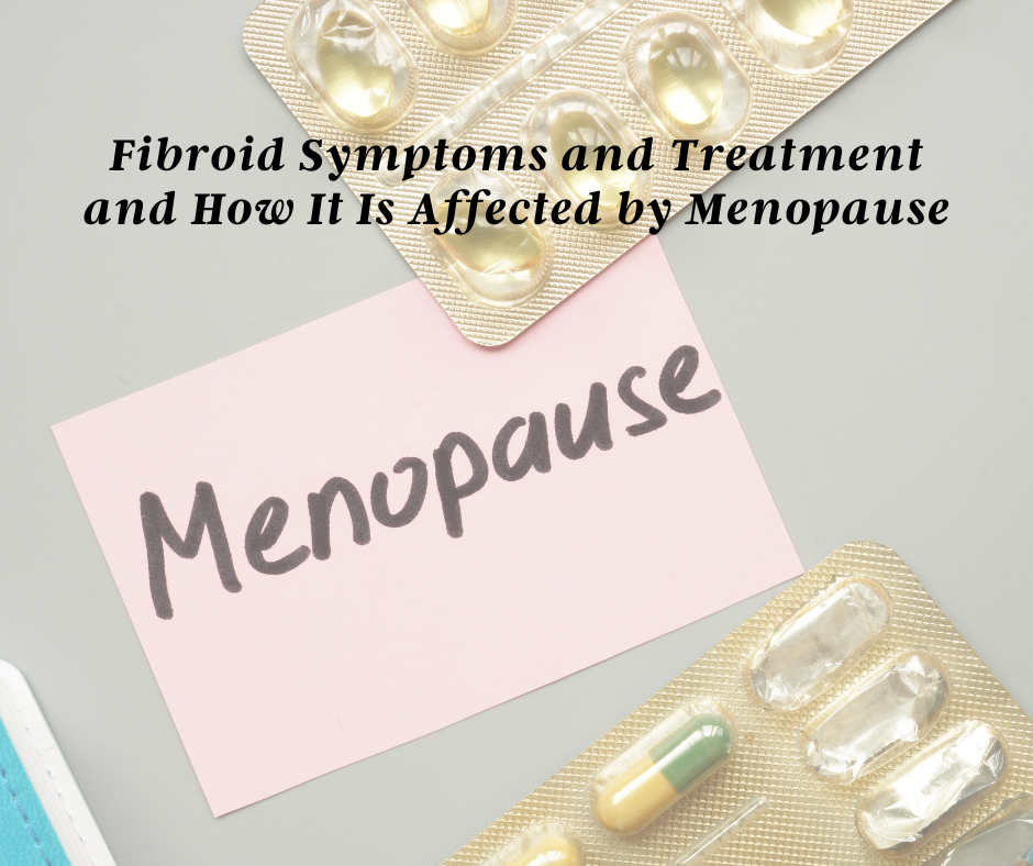 Fibroid Symptoms and Treatment and How It Is Affected by Menopause